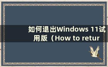 如何退出Windows 11试用版（How to return the Win11 Trial to Win10）